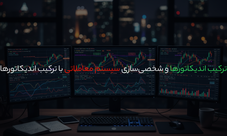 ترکیب اندیکاتورها و شخصی‌سازی سیستم معاملاتی با ترکیب اندیکاتور‌ها
