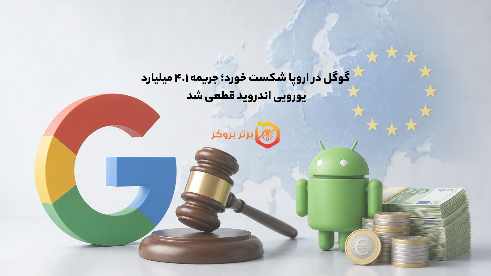 گوگل در اروپا شکست خورد؛ جریمه ۴.۱ میلیارد یورویی اندروید قطعی شد