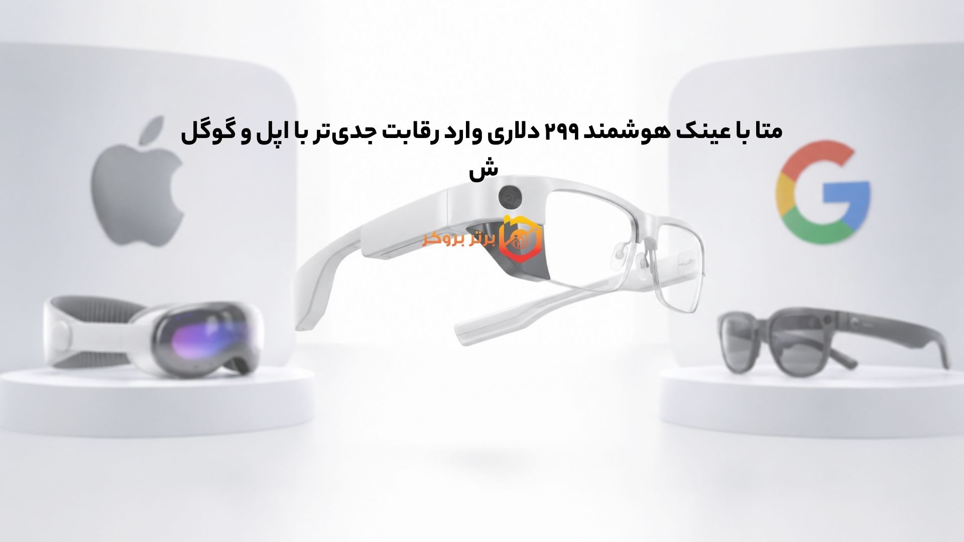 متا با عینک هوشمند ۲۹۹ دلاری وارد رقابت جدیتر با اپل و گوگل