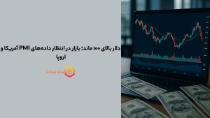دلار بالای ۱۰۰ ماند؛ بازار در انتظار دادههای PMI آمریکا و اروپا