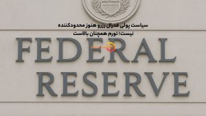 سیاست پولی فدرال رزرو هنوز محدودکننده نیست؛ تورم همچنان بالاست