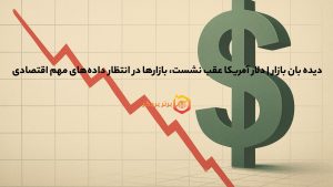 دیده بان بازار | دلار آمریکا عقب نشست، بازارها در انتظار دادههای مهم اقتصادی