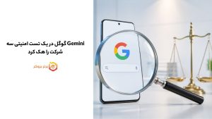 Gemini گوگل در یک تست امنیتی سه شرکت را هک کرد
