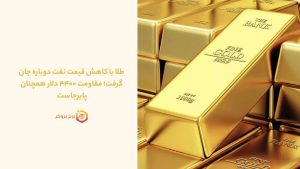طلا با کاهش قیمت نفت دوباره جان گرفت؛ مقاومت ۴۴۰۰ دلار همچنان پابرجاست