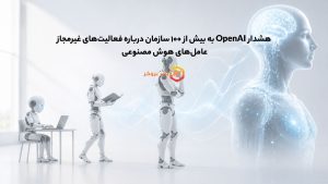 هشدار OpenAI به بیشتر ۱۰۰ سازمان درباره فعالیت غیرمجاز عاملهای هوش مصنوعی